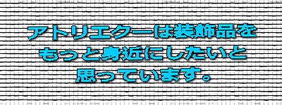 アトリエクーは装飾品をもっと身近にしたいと思っています。